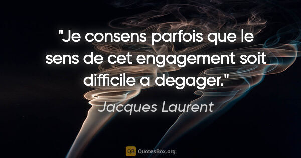 Jacques Laurent citation: "Je consens parfois que le sens de cet engagement soit..."
