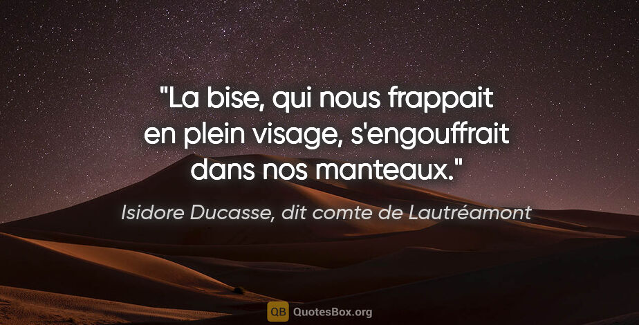 Isidore Ducasse, dit comte de Lautréamont citation: "La bise, qui nous frappait en plein visage, s'engouffrait dans..."