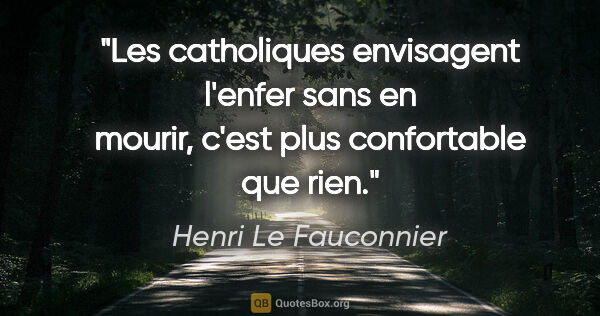 Henri Le Fauconnier citation: "Les catholiques envisagent l'enfer sans en mourir, c'est plus..."