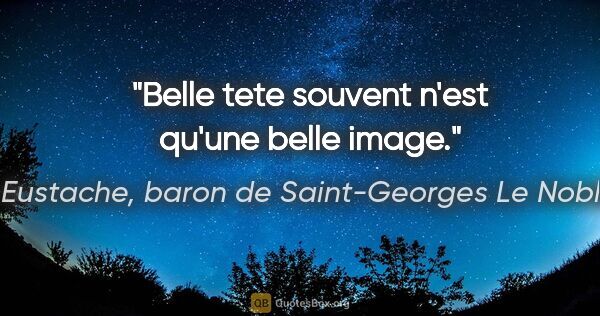 Eustache, baron de Saint-Georges Le Noble citation: "Belle tete souvent n'est qu'une belle image."