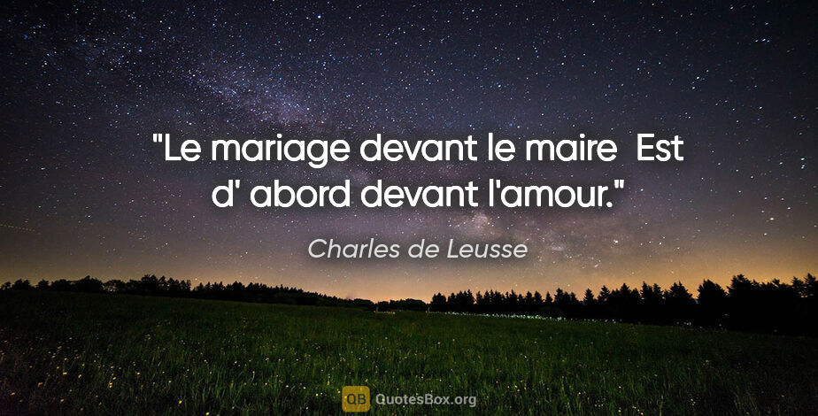 Charles de Leusse citation: "Le mariage devant le maire  Est d' abord devant l'amour."