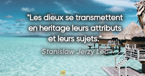 Stanislaw Jerzy Lec citation: "Les dieux se transmettent en heritage leurs attributs et leurs..."