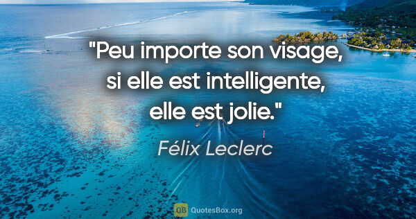 Félix Leclerc citation: "Peu importe son visage, si elle est intelligente, elle est jolie."