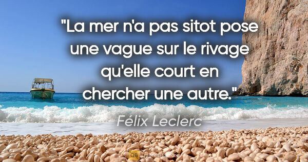 Félix Leclerc citation: "La mer n'a pas sitot pose une vague sur le rivage qu'elle..."