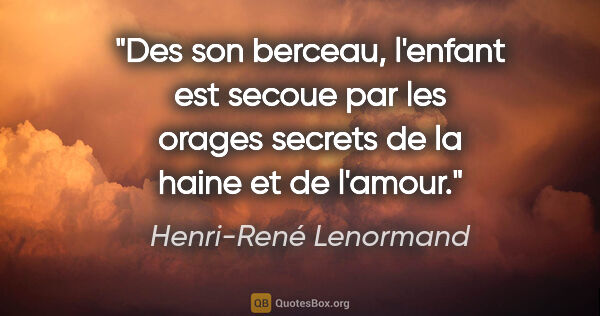 Henri-René Lenormand citation: "Des son berceau, l'enfant est secoue par les orages secrets de..."