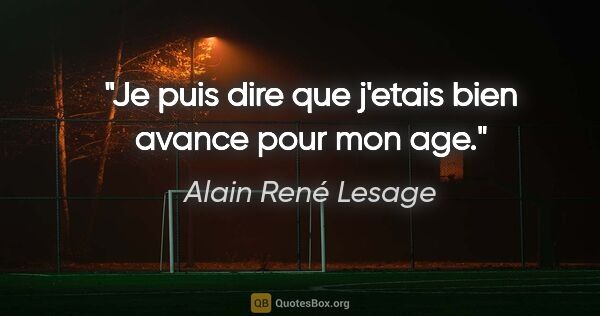 Alain René Lesage citation: "Je puis dire que j'etais bien avance pour mon age."