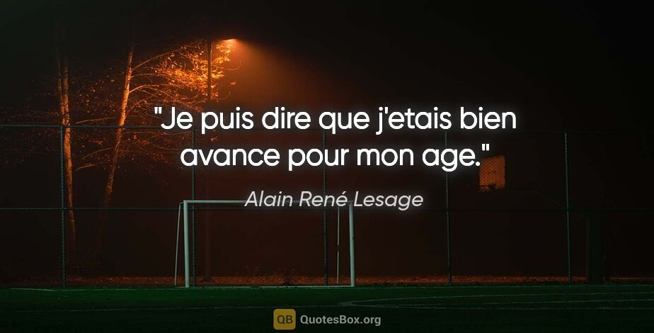 Alain René Lesage citation: "Je puis dire que j'etais bien avance pour mon age."