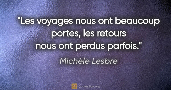 Michèle Lesbre citation: "Les voyages nous ont beaucoup portes, les retours nous ont..."