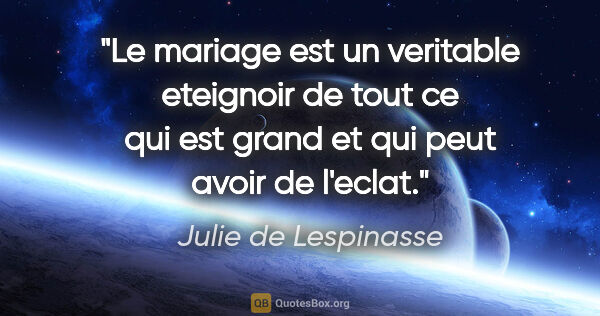 Julie de Lespinasse citation: "Le mariage est un veritable eteignoir de tout ce qui est grand..."