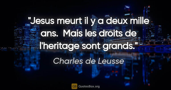 Charles de Leusse citation: "Jesus meurt il y a deux mille ans.  Mais les droits de..."