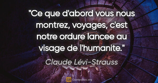 Claude Lévi-Strauss citation: "Ce que d'abord vous nous montrez, voyages, c'est notre ordure..."