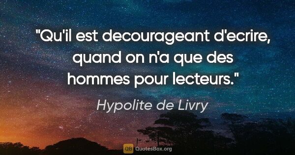 Hypolite de Livry citation: "Qu'il est decourageant d'ecrire, quand on n'a que des hommes..."