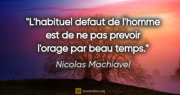 Nicolas Machiavel citation: "L'habituel defaut de l'homme est de ne pas prevoir l'orage par..."
