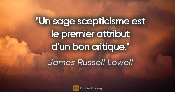 James Russell Lowell citation: "Un sage scepticisme est le premier attribut d'un bon critique."
