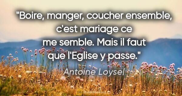 Antoine Loysel citation: "Boire, manger, coucher ensemble, c'est mariage ce me semble...."