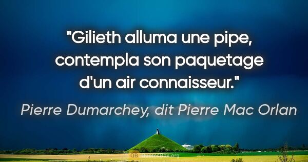 Pierre Dumarchey, dit Pierre Mac Orlan citation: "Gilieth alluma une pipe, contempla son paquetage d'un air..."
