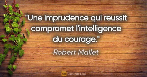 Robert Mallet citation: "Une imprudence qui reussit compromet l'intelligence du courage."