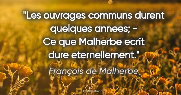 François de Malherbe citation: "Les ouvrages communs durent quelques annees; - Ce que Malherbe..."