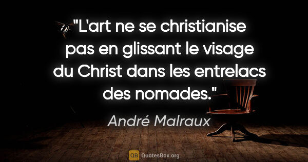 André Malraux citation: "L'art ne se christianise pas en glissant le visage du Christ..."