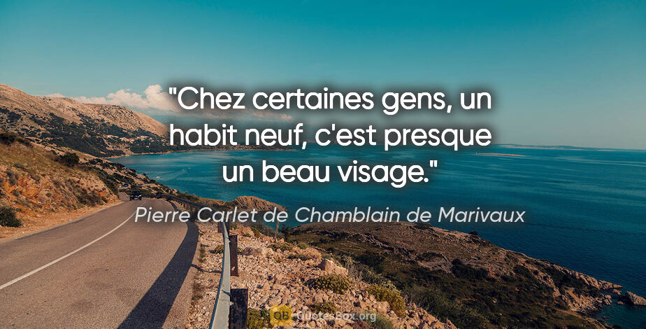 Pierre Carlet de Chamblain de Marivaux citation: "Chez certaines gens, un habit neuf, c'est presque un beau visage."