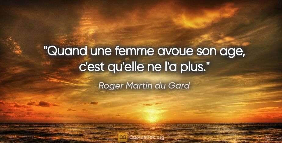 Roger Martin du Gard citation: "Quand une femme avoue son age, c'est qu'elle ne l'a plus."