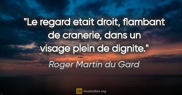 Roger Martin du Gard citation: "Le regard etait droit, flambant de cranerie, dans un visage..."