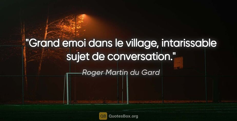 Roger Martin du Gard citation: "Grand emoi dans le village, intarissable sujet de conversation."