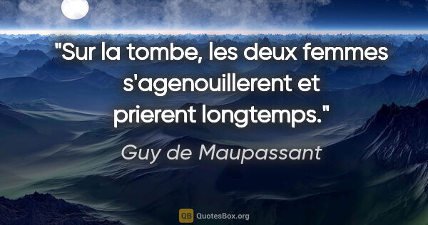 Guy de Maupassant citation: "Sur la tombe, les deux femmes s'agenouillerent et prierent..."