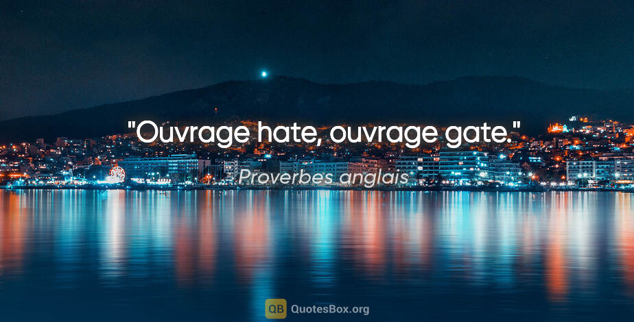 Proverbes anglais citation: "Ouvrage hate, ouvrage gate."