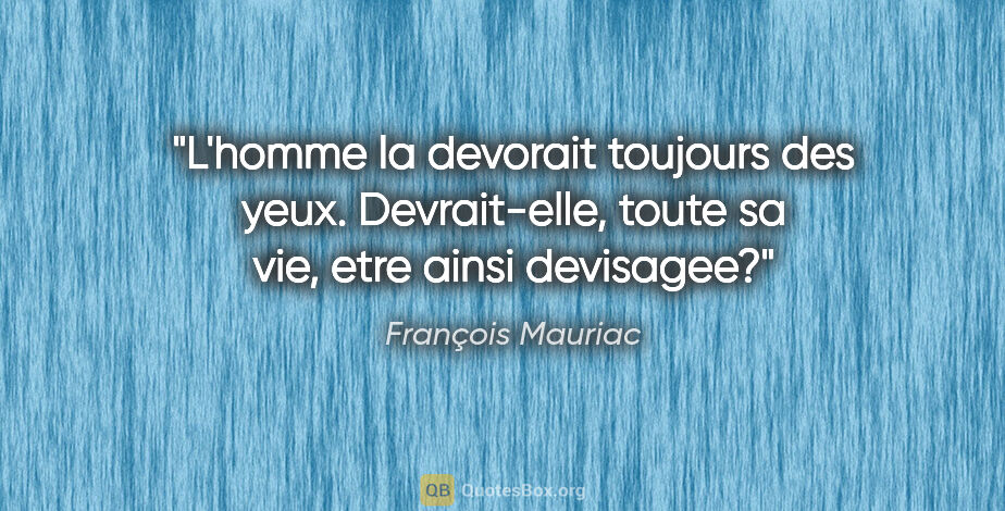 François Mauriac citation: "L'homme la devorait toujours des yeux. Devrait-elle, toute sa..."
