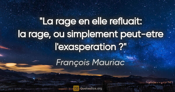 François Mauriac citation: "La rage en elle refluait: la rage, ou simplement peut-etre..."