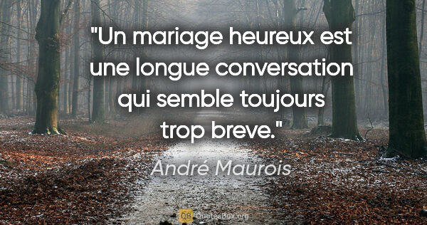 André Maurois citation: "Un mariage heureux est une longue conversation qui semble..."