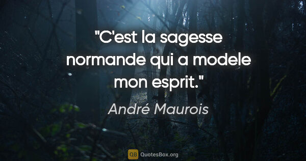 André Maurois citation: "C'est la sagesse normande qui a modele mon esprit."