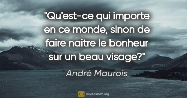 André Maurois citation: "Qu'est-ce qui importe en ce monde, sinon de faire naitre le..."