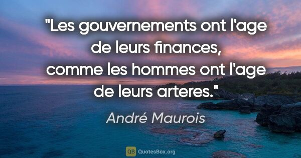 André Maurois citation: "Les gouvernements ont l'age de leurs finances, comme les..."