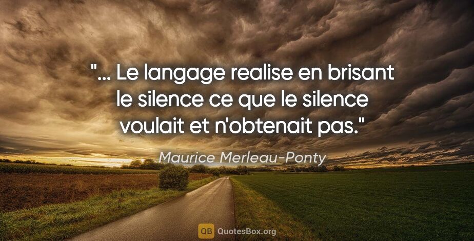 Maurice Merleau-Ponty citation: " Le langage realise en brisant le silence ce que le silence..."