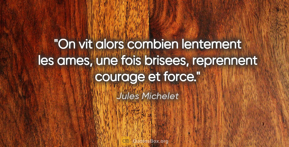 Jules Michelet citation: "On vit alors combien lentement les ames, une fois brisees,..."