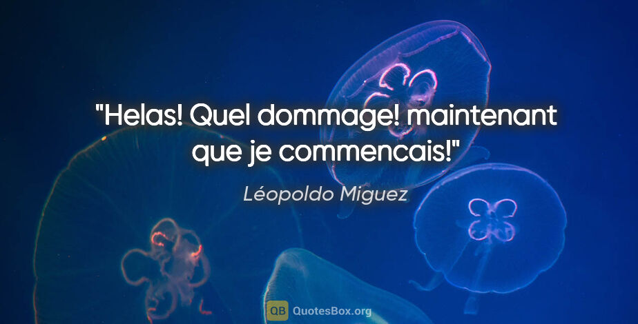 Léopoldo Miguez citation: "Helas! Quel dommage! maintenant que je commencais!"