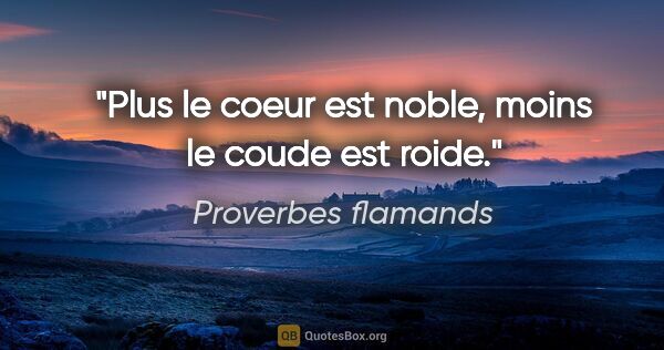 Proverbes flamands citation: "Plus le coeur est noble, moins le coude est roide."