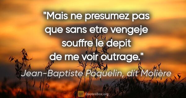 Jean-Baptiste Poquelin, dit Molière citation: "Mais ne presumez pas que sans etre vengeje souffre le depit de..."