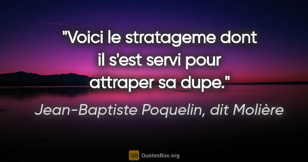 Jean-Baptiste Poquelin, dit Molière citation: "Voici le stratageme dont il s'est servi pour attraper sa dupe."