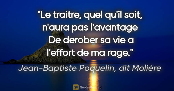 Jean-Baptiste Poquelin, dit Molière citation: "Le traitre, quel qu'il soit, n'aura pas l'avantage  De derober..."
