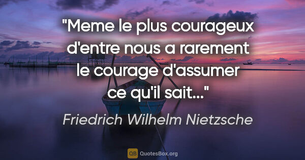 Friedrich Wilhelm Nietzsche citation: "Meme le plus courageux d'entre nous a rarement le courage..."
