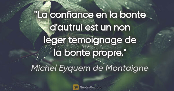 Michel Eyquem de Montaigne citation: "La confiance en la bonte d'autrui est un non leger temoignage..."