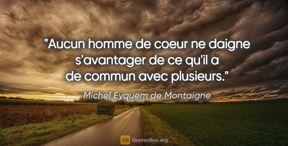 Michel Eyquem de Montaigne citation: "Aucun homme de coeur ne daigne s'avantager de ce qu'il a de..."
