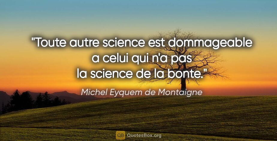 Michel Eyquem de Montaigne citation: "Toute autre science est dommageable a celui qui n'a pas la..."