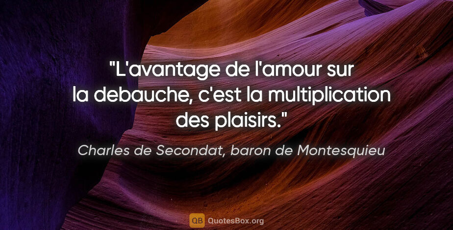 Charles de Secondat, baron de Montesquieu citation: "L'avantage de l'amour sur la debauche, c'est la multiplication..."