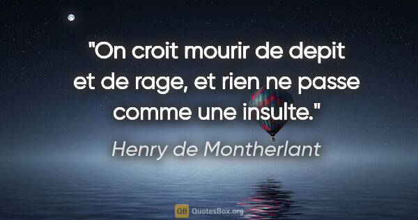 Henry de Montherlant citation: "On croit mourir de depit et de rage, et rien ne passe comme..."