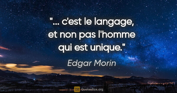 Edgar Morin citation: "... c'est le langage, et non pas l'homme qui est unique."