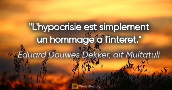 Eduard Douwes Dekker, dit Multatuli citation: "L'hypocrisie est simplement un hommage a l'interet."